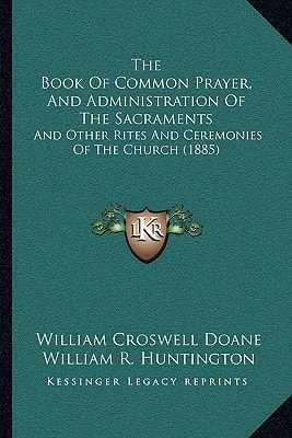 The Book Of Common Prayer, And Administration Of The Sacraments: And Other Rites And Ceremonies Of The Church (1885)