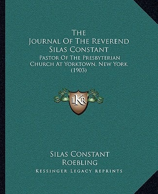 The Journal Of The Reverend Silas Constant: Pastor Of The Presbyterian Church At Yorktown, New York (1903)