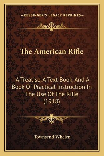 The American Rifle: A Treatise, A Text Book, And A Book Of Practical Instruction In The Use Of The Rifle (1918)