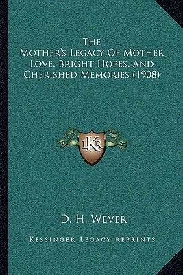 The Mother's Legacy Of Mother Love, Bright Hopes, And Cherished Memories (1908)
