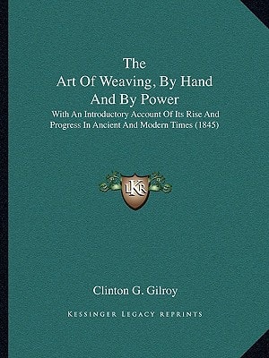 The Art Of Weaving, By Hand And By Power: With An Introductory Account Of Its Rise And Progress In Ancient And Modern Times (1845)