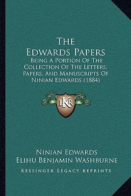 The Edwards Papers: Being A Portion Of The Collection Of The Letters, Papers, And Manuscripts Of Ninian Edwards (1884)