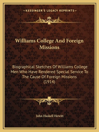 Williams College And Foreign Missions: Biographical Sketches Of Williams College Men Who Have Rendered Special Service To The Cause Of Foreign Missions (1914)