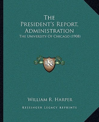 The President's Report, Administration: The University Of Chicago (1908)