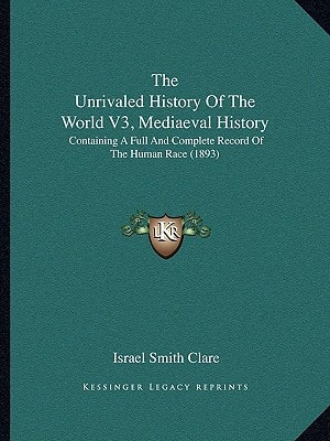 The Unrivaled History Of The World V3, Mediaeval History: Containing A Full And Complete Record Of The Human Race (1893)