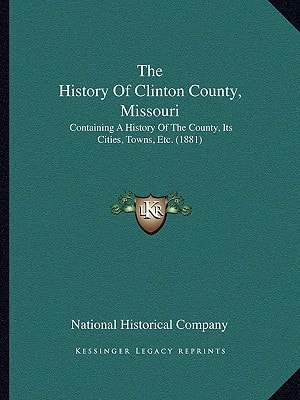 The History Of Clinton County, Missouri: Containing A History Of The County, Its Cities, Towns, Etc. (1881)