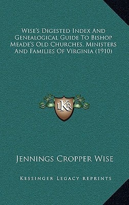 Wise's Digested Index And Genealogical Guide To Bishop Meade's Old Churches, Ministers And Families Of Virginia (1910)