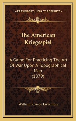 The American Kriegsspiel: A Game For Practicing The Art Of War Upon A Topographical Map (1879)