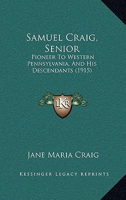 Samuel Craig, Senior: Pioneer To Western Pennsylvania, And His Descendants (1915)
