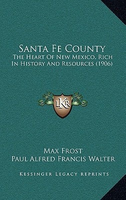 Santa Fe County: The Heart Of New Mexico, Rich In History And Resources (1906)