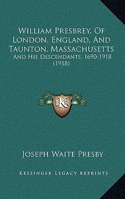 William Presbrey, Of London, England, And Taunton, Massachusetts: And His Descendants, 1690-1918 (1918)