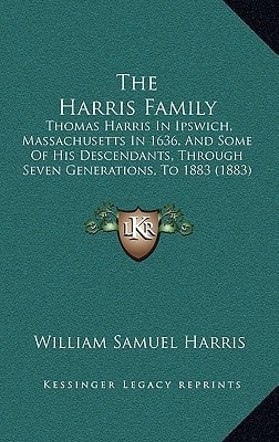 The Harris Family: Thomas Harris In Ipswich, Massachusetts In 1636, And Some Of His Descendants, Through Seven Generations, To 1883 (1883)