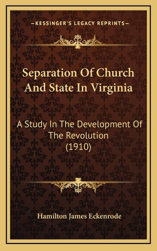 Separation Of Church And State In Virginia: A Study In The Development Of The Revolution (1910)