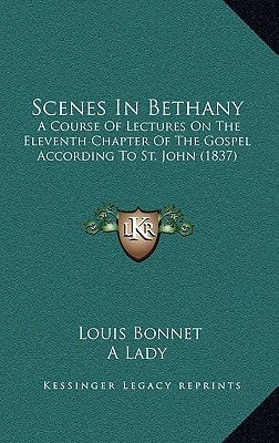 Scenes In Bethany: A Course Of Lectures On The Eleventh Chapter Of The Gospel According To St. John (1837)