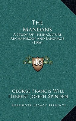The Mandans: A Study Of Their Culture, Archaeology And Language (1906)