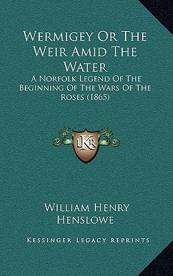 Wermigey Or The Weir Amid The Water: A Norfolk Legend Of The Beginning Of The Wars Of The Roses (1865)
