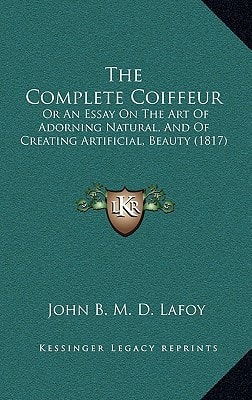 The Complete Coiffeur: Or An Essay On The Art Of Adorning Natural, And Of Creating Artificial, Beauty (1817)