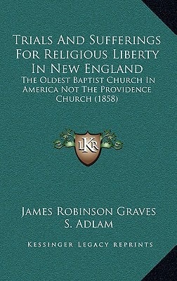 Trials And Sufferings For Religious Liberty In New England: The Oldest Baptist Church In America Not The Providence Church (1858)