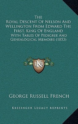 The Royal Descent Of Nelson And Wellington From Edward The First, King Of England: With Tables Of Pedigree And Genealogical Memoirs (1853)