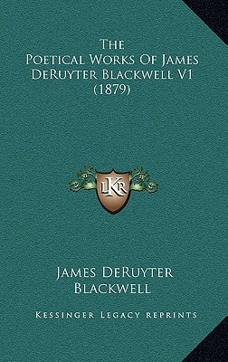 The Poetical Works Of James DeRuyter Blackwell V1 (1879)