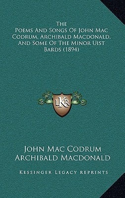 The Poems And Songs Of John Mac Codrum, Archibald Macdonald, And Some Of The Minor Uist Bards (1894)