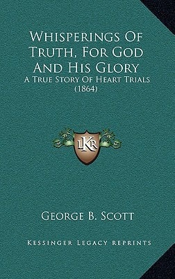 Whisperings Of Truth, For God And His Glory: A True Story Of Heart Trials (1864)