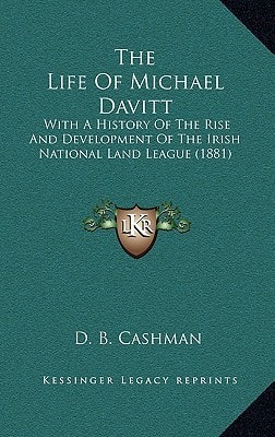 The Life Of Michael Davitt: With A History Of The Rise And Development Of The Irish National Land League (1881)