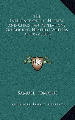 The Influence Of The Hebrew And Christian Revelations On Ancient Heathen Writers: An Essay (1850)
