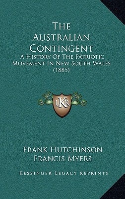 The Australian Contingent: A History Of The Patriotic Movement In New South Wales (1885)