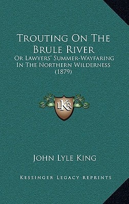 Trouting On The Brule River: Or Lawyers' Summer-Wayfaring In The Northern Wilderness (1879)