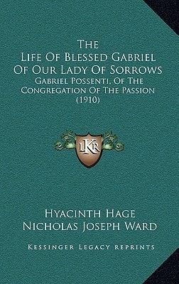 The Life Of Blessed Gabriel Of Our Lady Of Sorrows: Gabriel Possenti, Of The Congregation Of The Passion (1910)
