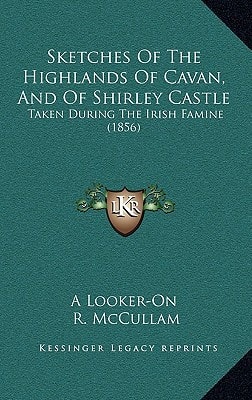 Sketches Of The Highlands Of Cavan, And Of Shirley Castle: Taken During The Irish Famine (1856)