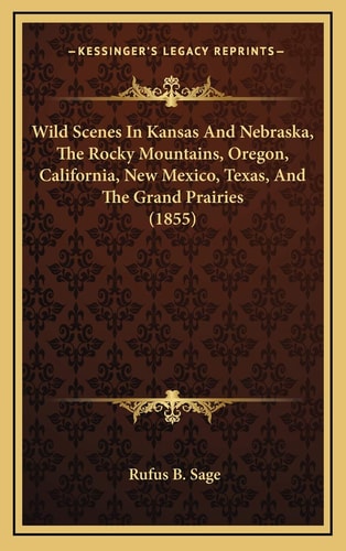 Wild Scenes In Kansas And Nebraska, The Rocky Mountains, Oregon, California, New Mexico, Texas, And The Grand Prairies (1855)