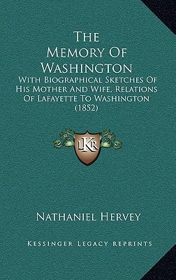 The Memory Of Washington: With Biographical Sketches Of His Mother And Wife, Relations Of Lafayette To Washington (1852)
