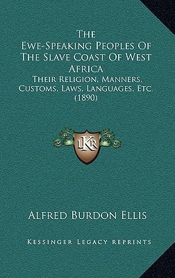 The Ewe-Speaking Peoples Of The Slave Coast Of West Africa: Their Religion, Manners, Customs, Laws, Languages, Etc. (1890)
