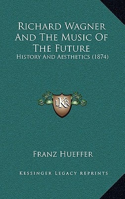 Richard Wagner And The Music Of The Future: History And Aesthetics (1874)