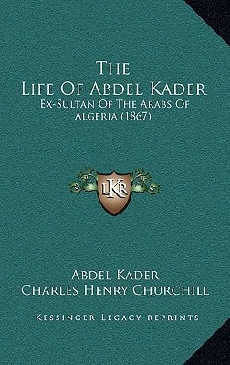 The Life Of Abdel Kader: Ex-Sultan Of The Arabs Of Algeria (1867)