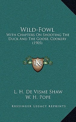 Wild-Fowl: With Chapters On Shooting The Duck And The Goose, Cookery (1905)