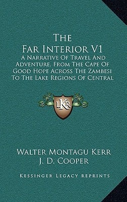 The Far Interior V1: A Narrative Of Travel And Adventure, From The Cape Of Good Hope Across The Zambesi To The Lake Regions Of Central Africa (1886)