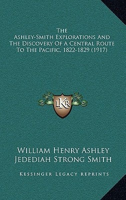 The Ashley-Smith Explorations And The Discovery Of A Central Route To The Pacific, 1822-1829 (1917)