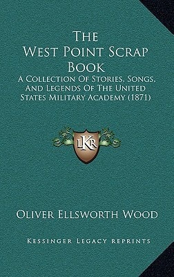 The West Point Scrap Book: A Collection Of Stories, Songs, And Legends Of The United States Military Academy (1871)