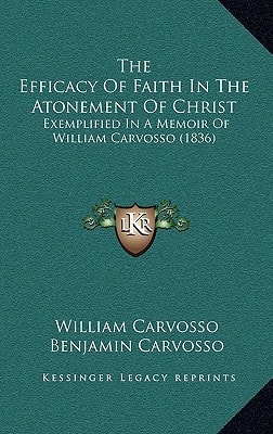The Efficacy Of Faith In The Atonement Of Christ: Exemplified In A Memoir Of William Carvosso (1836)