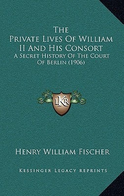 The Private Lives Of William II And His Consort: A Secret History Of The Court Of Berlin (1906)