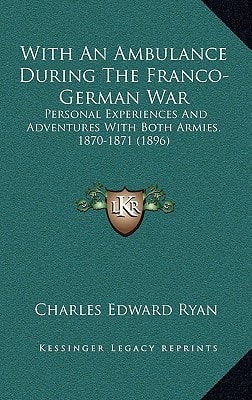 With An Ambulance During The Franco-German War: Personal Experiences And Adventures With Both Armies, 1870-1871 (1896)