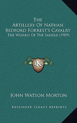 The Artillery Of Nathan Bedford Forrest's Cavalry: The Wizard Of The Saddle (1909)