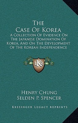 The Case Of Korea: A Collection Of Evidence On The Japanese Domination Of Korea, And On The Development Of The Korean Independence Movement (1921)