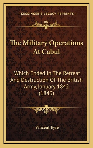 The Military Operations At Cabul: Which Ended In The Retreat And Destruction Of The British Army, January 1842 (1843)