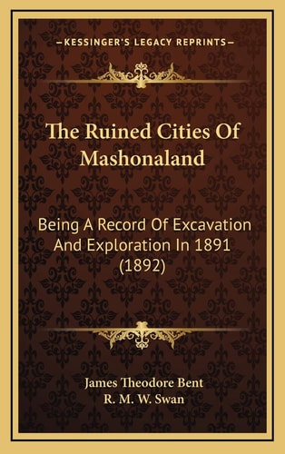 The Ruined Cities Of Mashonaland: Being A Record Of Excavation And Exploration In 1891 (1892)