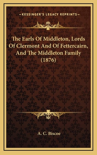 The Earls Of Middleton, Lords Of Clermont And Of Fettercairn, And The Middleton Family (1876)