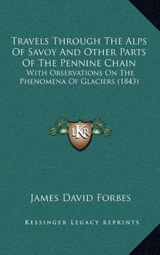 Travels Through The Alps Of Savoy And Other Parts Of The Pennine Chain: With Observations On The Phenomena Of Glaciers (1843)